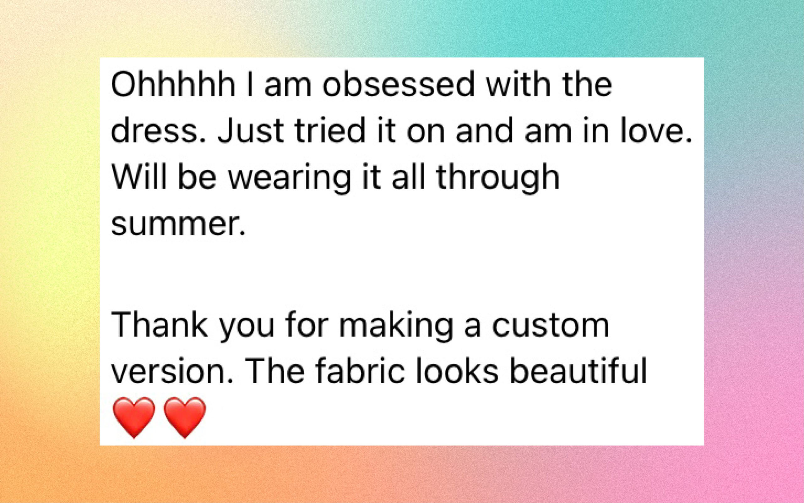 Ohhhhh I am obsessed with the dress. Just tried it on and am in love. I'll be wearing it all through summer. Thank you for making a custom version. The fabric looks beautiful. 